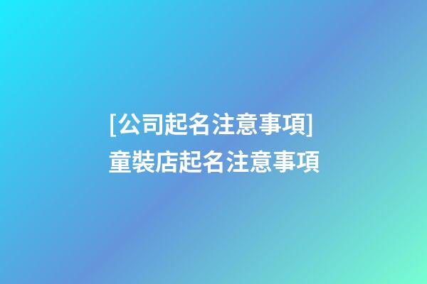[公司起名注意事項]童裝店起名注意事項-第1張-公司起名-玄機派